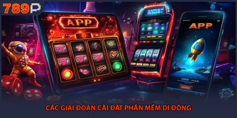 Tải App 789P - Hướng Dẫn Cài Đặt Ứng Dụng Mới Nhất 2 Các giai đoạn cài đặt phần mềm di động