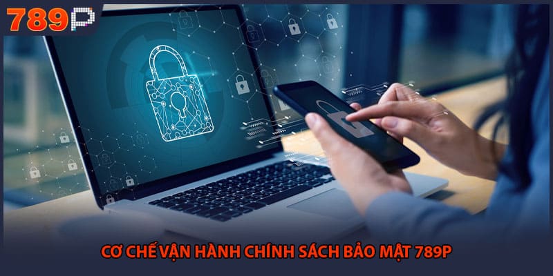Chính Sách Bảo Mật 789P - Bảo Vệ Quyền Lợi Của Hội Viên 1 Cơ chế vận hành chính sách bảo mật 789P