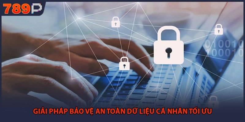 Chính Sách Bảo Mật 789P - Bảo Vệ Quyền Lợi Của Hội Viên 2 Giải pháp bảo vệ an toàn dữ liệu cá nhân tối ưu