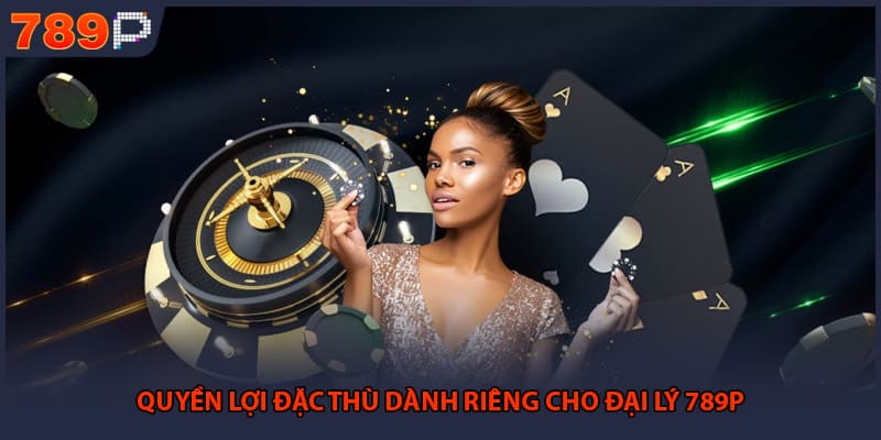Đại Lý 789P - Cơ Hội Gia Tăng Thu Nhập Vững Bền 2026 1 Quyền lợi đặc thù dành riêng cho đại lý 789P