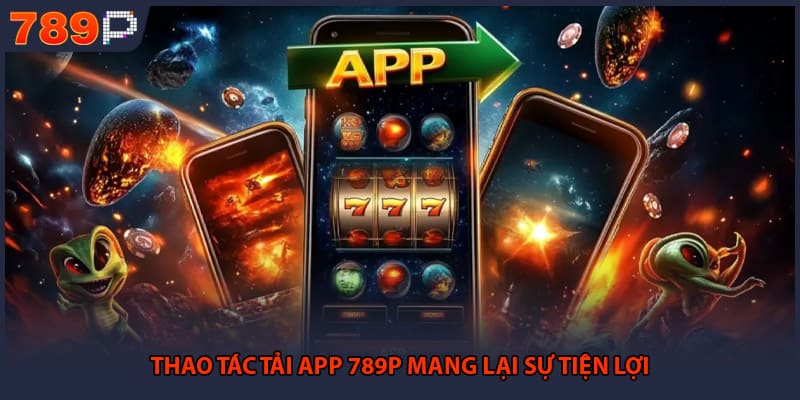 Tải App 789P - Hướng Dẫn Cài Đặt Ứng Dụng Mới Nhất 1 Thao tác tải app 789P mang lại sự tiện lợi