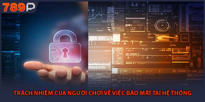 Chính Sách Bảo Mật 789P - Bảo Vệ Quyền Lợi Của Hội Viên 3 Trách nhiệm của người chơi về việc bảo mật tại hệ thống